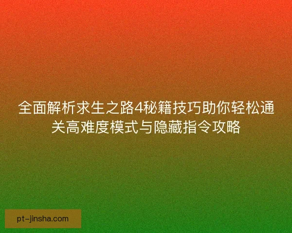 全面解析求生之路4秘籍技巧助你轻松通关高难度模式与隐藏指令攻略