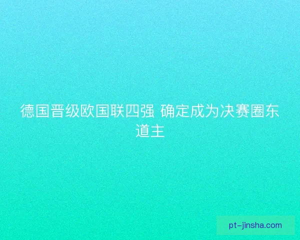 德国晋级欧国联四强 确定成为决赛圈东道主