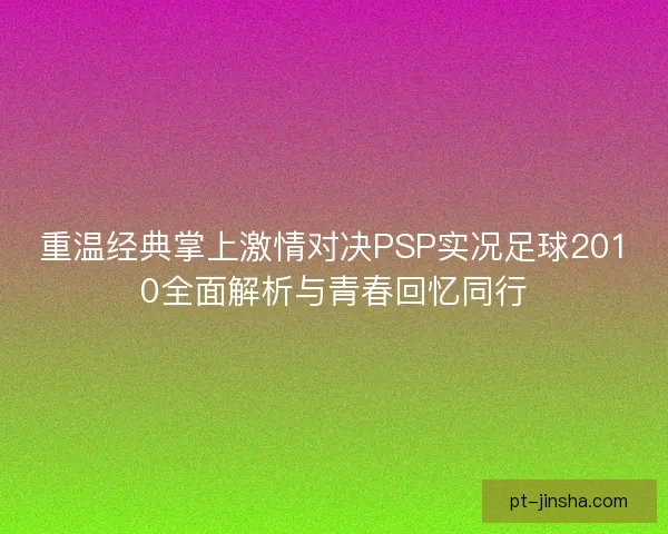 重温经典掌上激情对决PSP实况足球2010全面解析与青春回忆同行